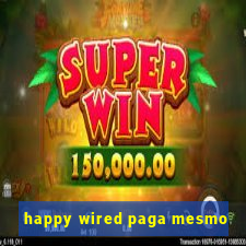 happy wired paga mesmo